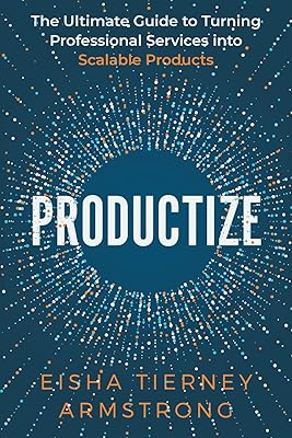 Productize: The Ultimate Guide to Turning Professional Services into Scalable Products
