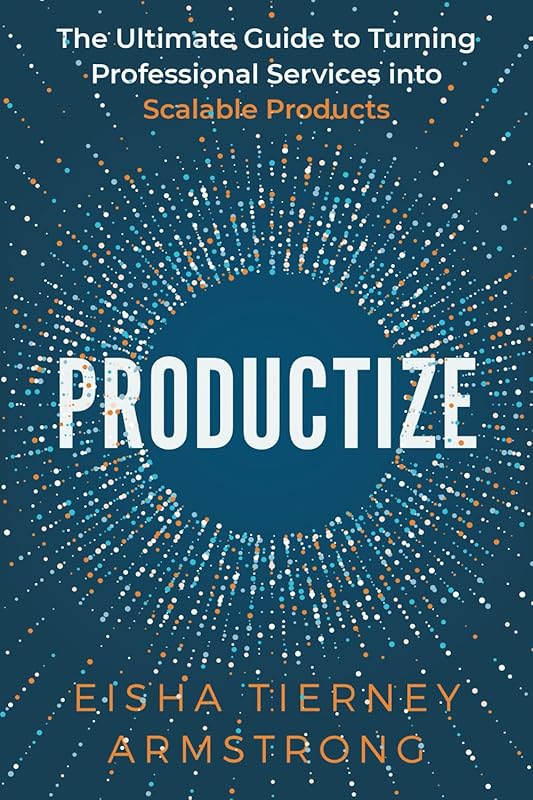 Productize: The Ultimate Guide to Turning Professional Services into Scalable Products by Eisha Armstrong