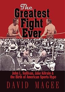 The Greatest Fight Ever: John L. Sullivan, Jake Kilrain & the Birth of American Sports Hype by David Magee