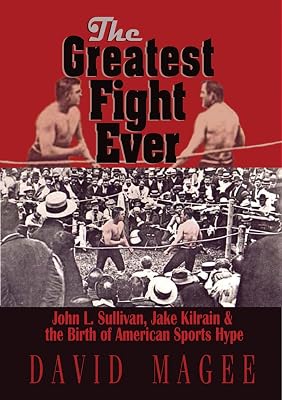 The Greatest Fight Ever: John L. Sullivan, Jake Kilrain & the Birth of American Sports Hype