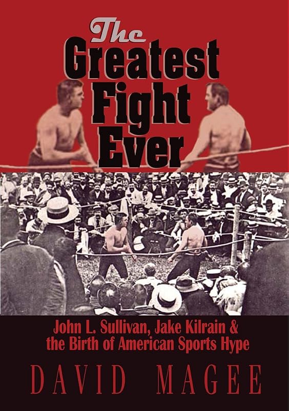 The Greatest Fight Ever: John L. Sullivan, Jake Kilrain & the Birth of American Sports Hype by David Magee