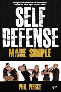 Self Defense Made Simple: Easy and Effective Self Protection Whatever Your Age, Size or Skill! by Phil Pierce