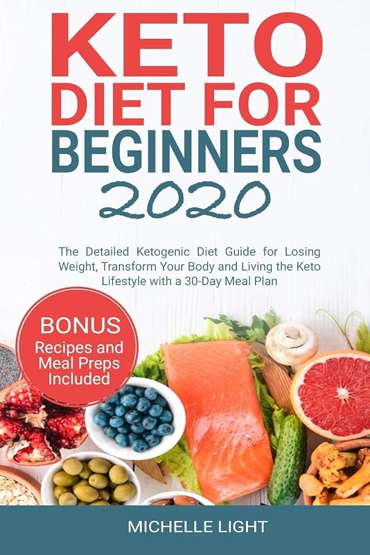 Keto Diet for Beginners 2020: The Detailed Ketogenic Diet Guide for Losing Weight, Transform Your Body and Living the Keto Lifestyle with a 30-Day Meal Plan (Bonus Recipes and Meal Preps Included) by Michelle Light