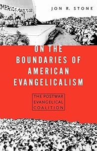 On the Boundaries of American Evangelism: The Postwar Evangelical Coalition by Jon R. Stone