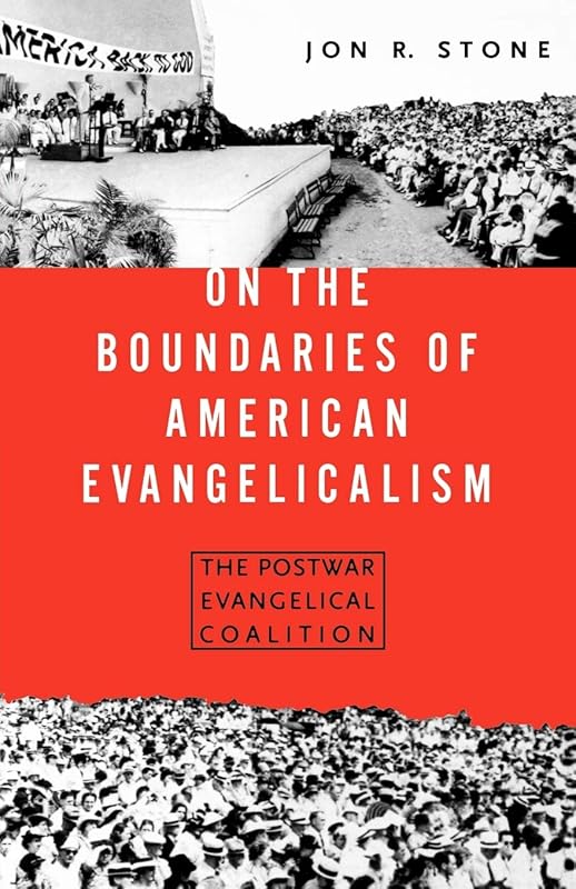 On the Boundaries of American Evangelism: The Postwar Evangelical Coalition by Jon R. Stone