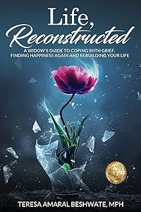 Life, Reconstructed - A Widow's Guide to Coping with Grief, Finding Happiness Again, and Rebuilding Your Life by Mph Teresa Amaral Beshwate