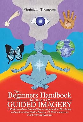 The Beginners Handbook To The Art Of Guided Imagery: A Professional and Personal Step-by-Step Guide to Developing and Implementing Guided Imagery. 23 Written Imageries with Centering Readings