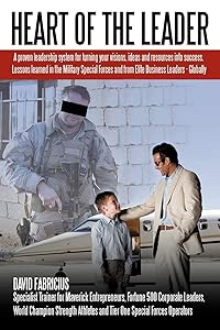 Heart Of The Leader: Turning Ideas And Resources Into Success. Lessons Learned From The Military Special Forces And Elite Business Owners - Globally. by David Fabricius