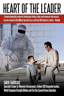 Heart Of The Leader: Turning Ideas And Resources Into Success. Lessons Learned From The Military Special Forces And Elite Business Owners - Globally.