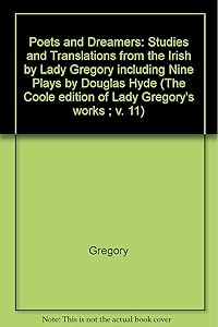 Poets and Dreamers: Studies and Translations from the Irish by Lady Gregory including Nine Plays by Douglas Hyde (The ^ACoole Edition of the Collected Works of Lady Gregory)