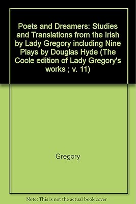 Poets and Dreamers: Studies and Translations from the Irish by Lady Gregory including Nine Plays by Douglas Hyde (The ^ACoole Edition of the Collected Works of Lady Gregory)