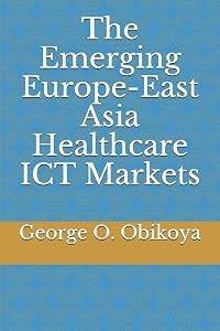 The Emerging Europe-East Asia Healthcare ICT Markets by George O. Obikoya