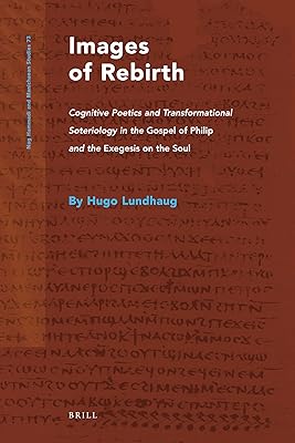 Images of Rebirth: Cognitive Poetics and Transformational Soteriology in the Gospel of Philip and the Exegesison on the Soul (Nag Hammadi and Manichaean Studies, 73)