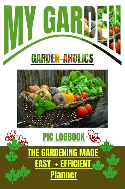 MY GARDEN: GARDEN-AHOLICS PIC LOGBOOK: THE GARDENING MADE EASY + EFFICIENT PLANNER by Nature Learners Products