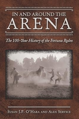In and Around the Arena: The 100-year History of the Fortuna Rodeo