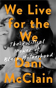 We Live for the We: The Political Power of Black Motherhood by Dani McClain