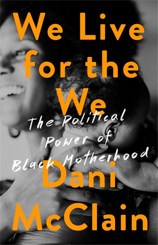 We Live for the We: The Political Power of Black Motherhood by Dani McClain