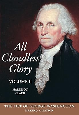 All Cloudless Glory: The Life of George Washington, Volume 2: Making a Nation