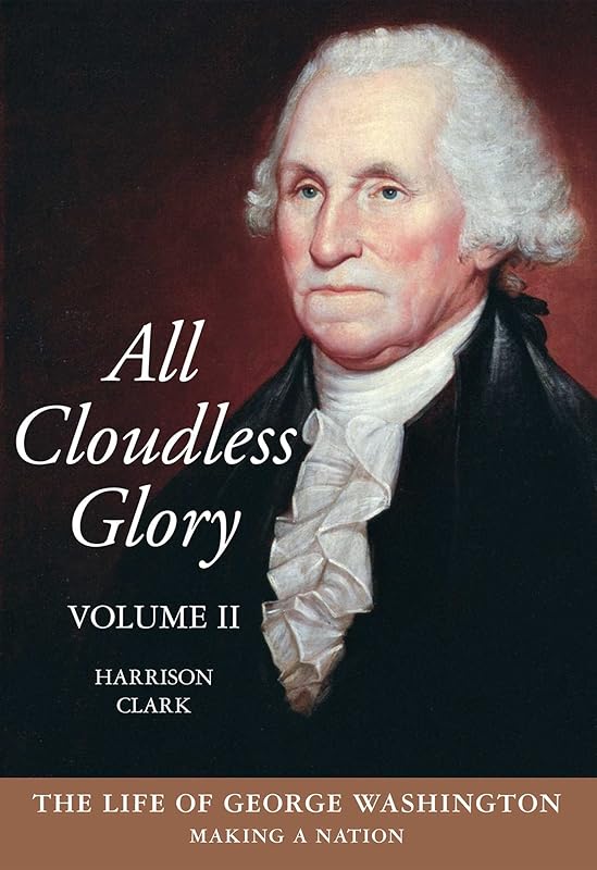 All Cloudless Glory: The Life of George Washington, Volume 2: Making a Nation by Harrison Clark