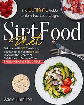 Sirtfood Diet: The Ultimate Guide to Burn Fat, Lose Weight, Get Lean with 101 Carnivore, Vegetarian & Vegan Recipes. Discover the Secrets of Celebrities to Activate Your Skinny Gene and Feel Great!