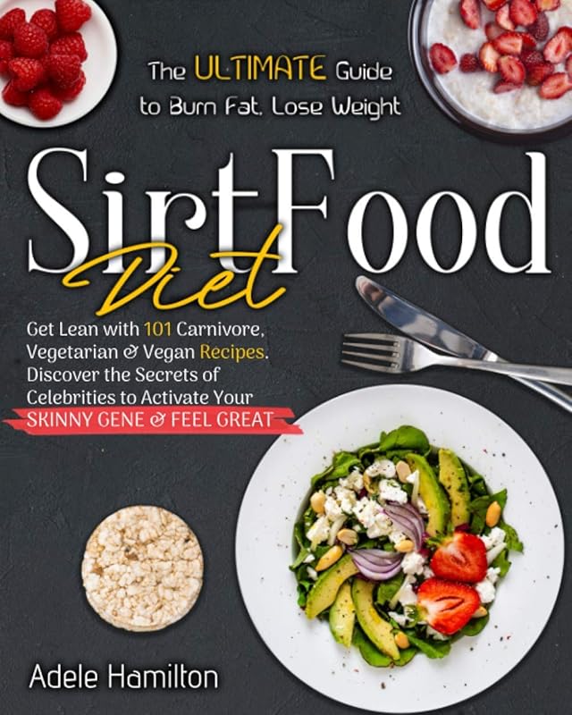 Sirtfood Diet: The Ultimate Guide to Burn Fat, Lose Weight, Get Lean with 101 Carnivore, Vegetarian & Vegan Recipes. Discover the Secrets of Celebrities to Activate Your Skinny Gene and Feel Great! by Adele Hamilton