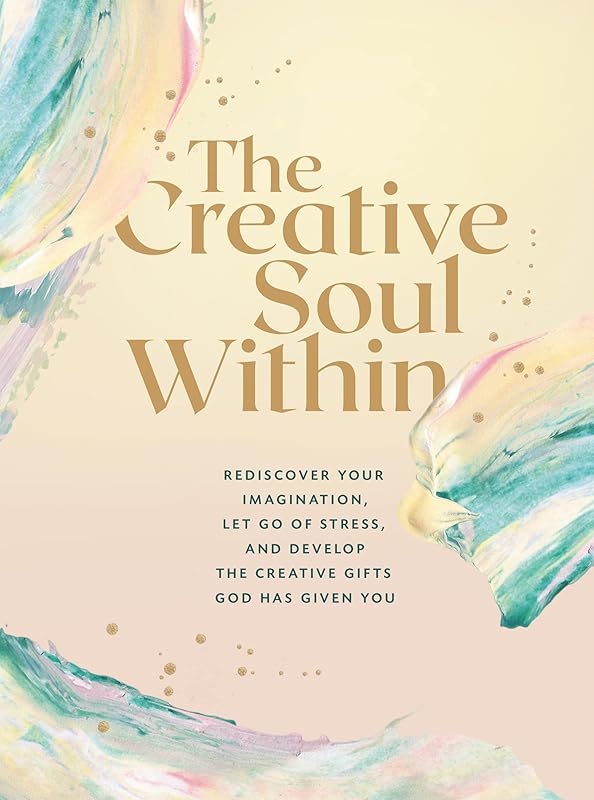 The Creative Soul Within: Rediscover Your Imagination, Let Go of Stress, and Develop the Creative Gifts God Has Given You by Zondervan