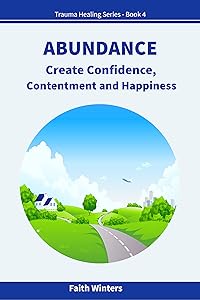 ABUNDANCE: Create Confidence, Contentment and Happiness (Trauma Healing Series Book 4) by Faith Winters