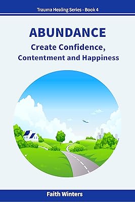 ABUNDANCE: Create Confidence, Contentment and Happiness (Trauma Healing Series Book 4)