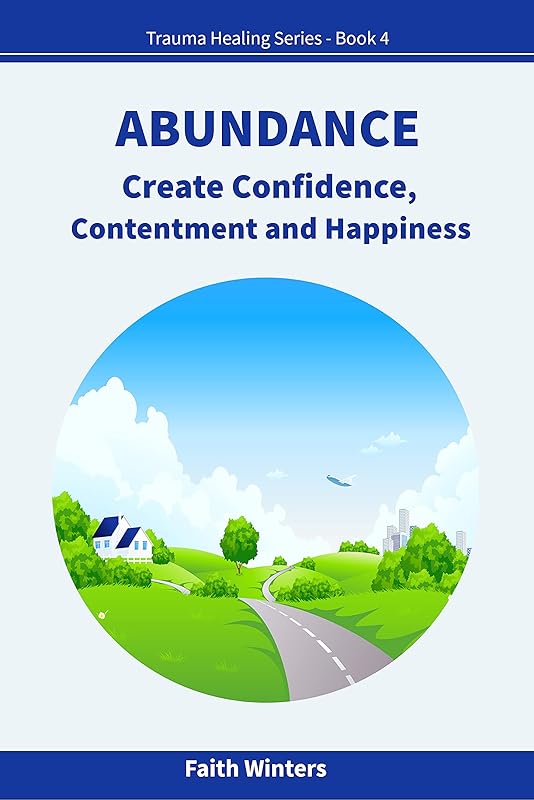 ABUNDANCE: Create Confidence, Contentment and Happiness (Trauma Healing Series Book 4) by Faith Winters
