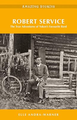 Robert Service: The True Adventures of Yukon’s Favourite Bard (Amazing Stories)