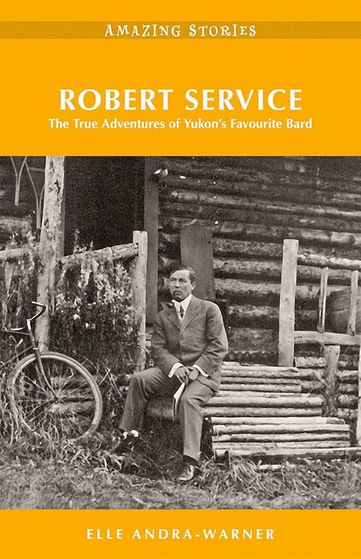 Robert Service: The True Adventures of Yukon’s Favourite Bard (Amazing Stories) by Elle Andra-Warner