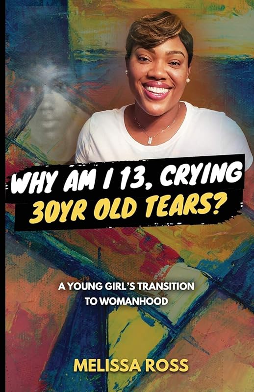 Why Am I 13, Crying 30 Year Old Tears?: A Young Girl's Transition To Womanhood by Melissa Ross