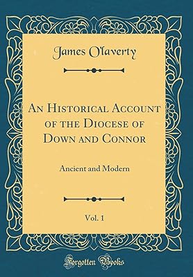 An Historical Account of the Diocese of Down and Connor, Vol. 1: Ancient and Modern (Classic Reprint)