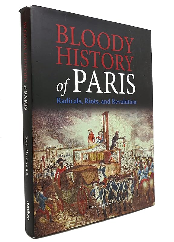 Bloody History of Paris: Radicals, Riots, and Revolution by Ben Hubbard