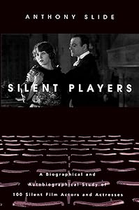 Silent Players: A Biographical and Autobiographical Study of 100 Silent Film Actors and Actresses