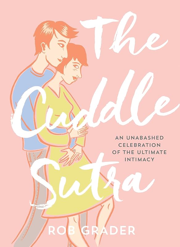 The Cuddle Sutra: 50 Cuddle Positions to Enhance Intimacy and Express Affection (Romantic and Sexy Gifts for Boyfriend or Girlfriend, Husband or Wife, Bachelorette Party Gifts) by Rob Grader