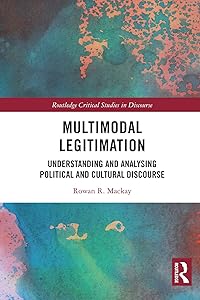 Multimodal Legitimation: Understanding and Analysing Political and Cultural Discourse (Routledge Critical Studies in Discourse) by Rowan R. Mackay