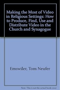 A Complete Guide to Making the Most of Video in Religious Settings: How to Produce, Find, Use and Distribute Video in the Church and Synagogue by Tom Neufer Emswiler