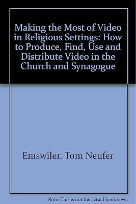 A Complete Guide to Making the Most of Video in Religious Settings: How to Produce, Find, Use and Distribute Video in the Church and Synagogue