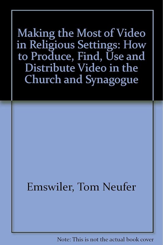 A Complete Guide to Making the Most of Video in Religious Settings: How to Produce, Find, Use and Distribute Video in the Church and Synagogue by Tom Neufer Emswiler