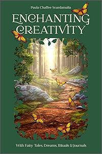 Enchanting Creativity: How Fairy Tales, Dreams, Rituals & Journaling Can Awaken Your Creative Self by Paula Scardamalia