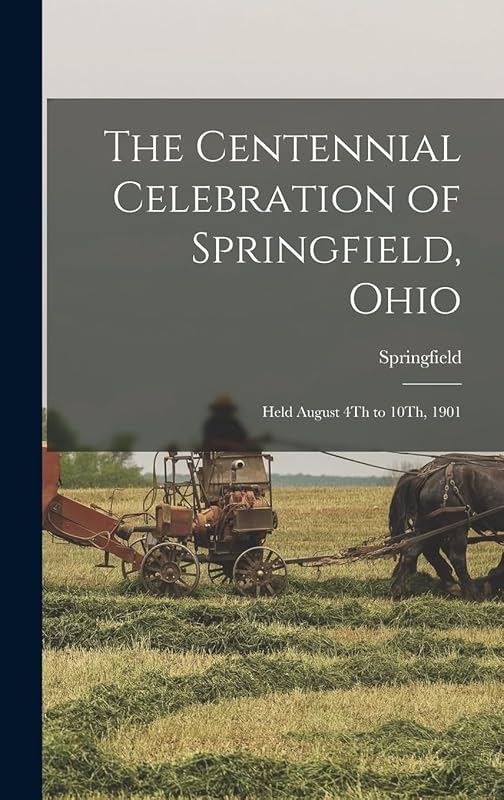 The Centennial Celebration of Springfield, Ohio: Held August 4Th to 10Th, 1901 by Springfield