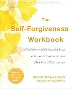 The Self-Forgiveness Workbook: Mindfulness and Compassion Skills to Overcome Self-Blame and Find True Self-Acceptance by Grant Dewar PhD
