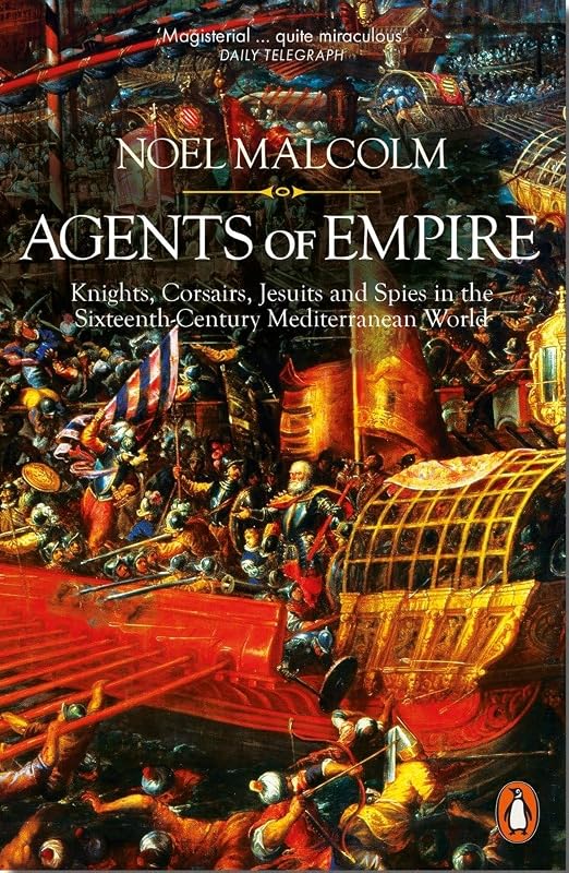 Agents of Empire: Knights, Corsairs, Jesuits and Spies in the 16th-Century Mediterranean World by Noel Malcolm