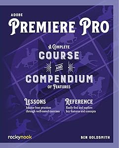 Adobe Premiere Pro: A Complete Course and Compendium of Features (Course and Compendium, 4) by Ben Goldsmith