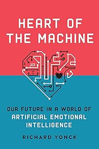 Heart of the Machine: Our Future in a World of Artificial Emotional Intelligence by Richard Yonck