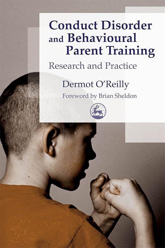 Conduct Disorder and Behavioural Parent Training: Research and Practice by Dermot OReilly