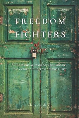 Freedom Fighters: the Essential handbook for living in the victory of the cross of Jesus Christ