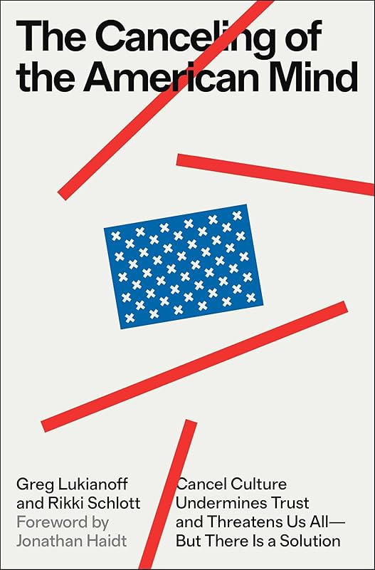 The Canceling of the American Mind: Cancel Culture Undermines Trust and Threatens Us All—But There Is a Solution by Greg Lukianoff