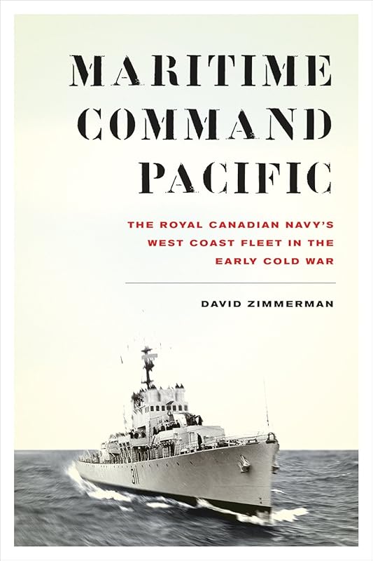 Maritime Command Pacific: The Royal Canadian Navy’s West Coast Fleet in the Early Cold War (Studies in Canadian Military History) by David Zimmerman